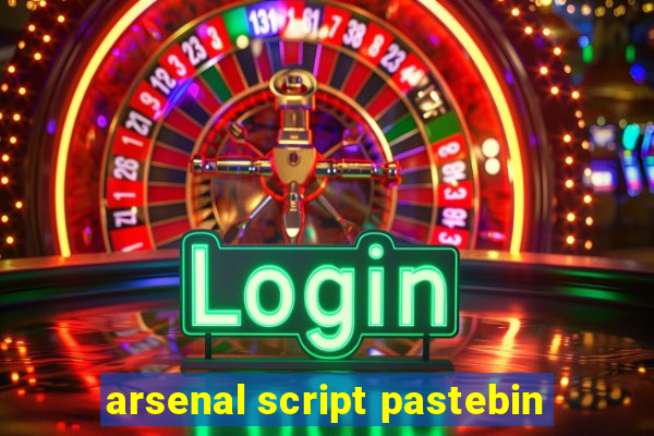 arsenal script pastebin